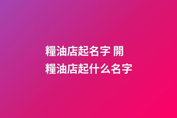 糧油店起名字 開糧油店起什么名字-第1張-店鋪起名-玄機派